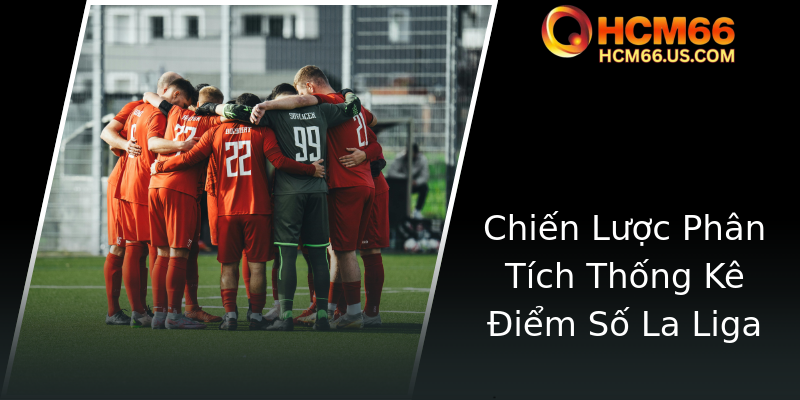 Khám Phá Cá Độ La Liga - Cơ Hội Chiến Thắng Cực Kỳ Hấp Dẫn Với HCM66 2 Chien Luoc Phan Tich Thong Ke Iem So La Liga