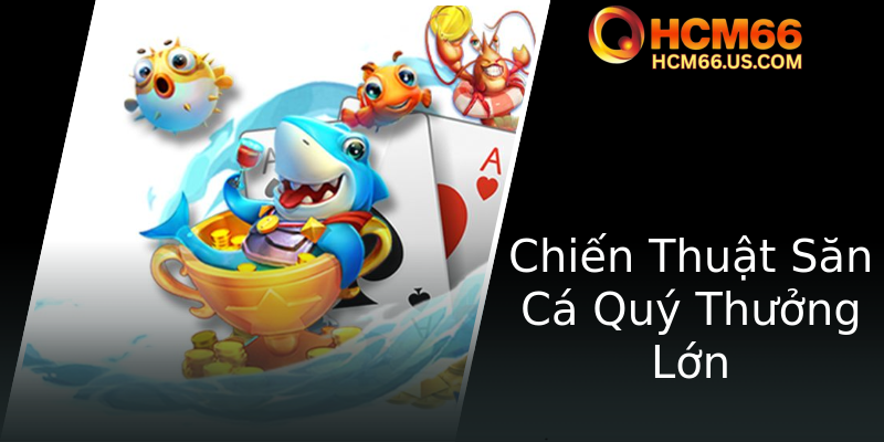 Bắn Cá Kho Báu Biển - Trải Nghiệm Game Thú Vị Với Hơn 66 Sự Kiện Đặc Sắc Tại HCM66 2 Chien Thuat San Ca Quy Thuong Lon