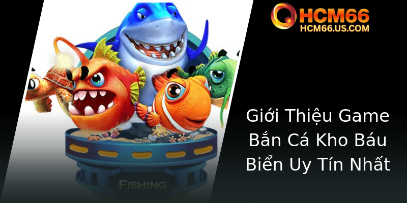 Bắn Cá Kho Báu Biển - Trải Nghiệm Game Thú Vị Với Hơn 66 Sự Kiện Đặc Sắc Tại HCM66 1 Gioi Thieu Game Ban Ca Kho Bau Bien Uy Tin Nhat