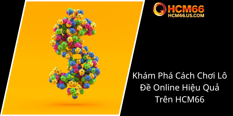 Khám Phá Thế Giới Xổ Số - HCM66 Sự Lựa Chọn Hàng Đầu Cho Người Yêu Cá Cược Trực Tuyến 2 Kham Pha Cach Choi Lo De Online Hieu Qua Tren Hcm660