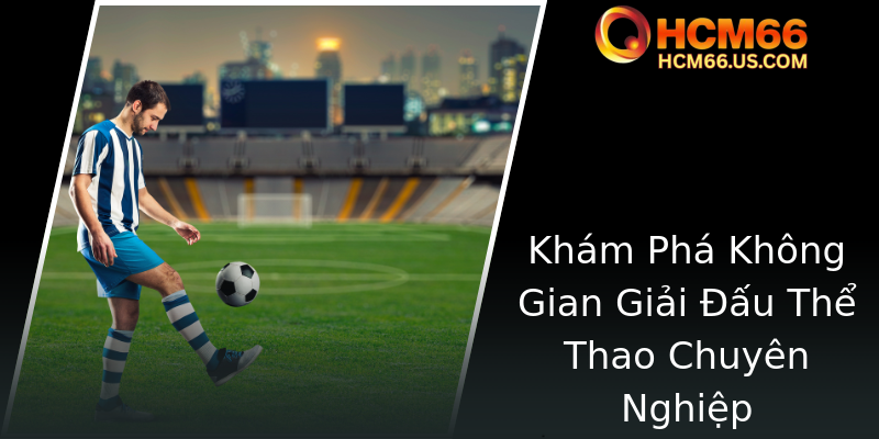 Khám Phá Không Gian Giải Đấu Thể Thao Chuyên Nghiệp Khám Phá Không Gian Giải Đấu Thể Thao Chuyên Nghiệp