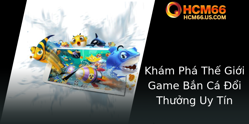 Khám Phá Game Ông Già Bắn Cá HCM66 - Trải Nghiệm Vui Nhộn Trên Đỉnh Cao 1 Kham Pha The Gioi Game Ban Ca Oi Thuong Uy Tin