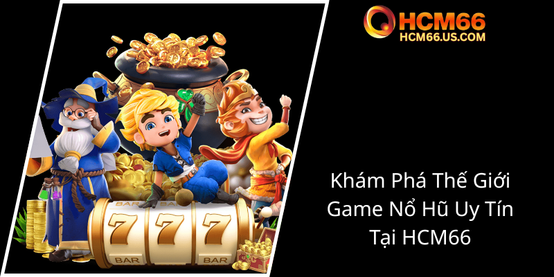 Nổ Hũ Đổi Thưởng - Trải Nghiệm Đỉnh Cao Giải Trí 2025 Cùng HCM66 1 Kham Pha The Gioi Game No Hu Uy Tin Tai Hcm660