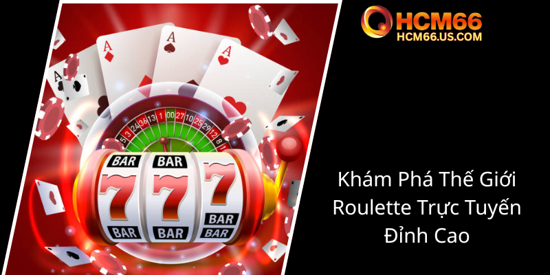 Roulette Hoàng Gia - Trải Nghiệm Đỉnh Cao Tại HCM66 Để Thắng Lợi Nhuận Cao Nhất 1 Kham Pha The Gioi Roulette Truc Tuyen Dinh Cao0