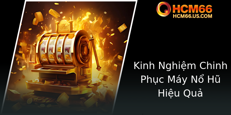 Kinh Nghiệm Chinh Phục Máy Nổ Hũ Hiệu Quả Kinh Nghiệm Chinh Phục Máy Nổ Hũ Hiệu Quả