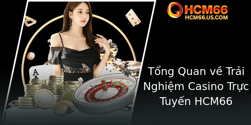 Tổng Quan về Trải Nghiệm Casino Trực Tuyến HCM66 Tổng Quan về Trải Nghiệm Casino Trực Tuyến HCM66